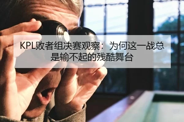 KPL败者组决赛观察：为何这一战总是输不起的残酷舞台