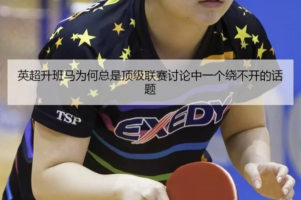 英超升班马为何总是顶级联赛讨论中一个绕不开的话题